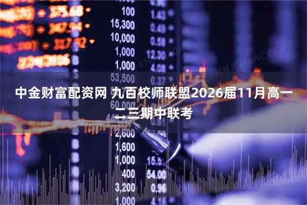 中金财富配资网 九百校师联盟2026届11月高一二三期中联考