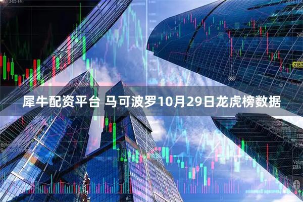 犀牛配资平台 马可波罗10月29日龙虎榜数据