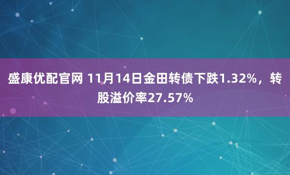 盛康优配官网 11月14日金田转债下跌1.32%，转股溢价率27.57%