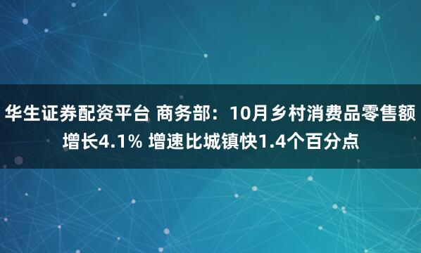 华生证券配资平台 商务部：10月乡村消费品零售额增长4.1% 增速比城镇快1.4个百分点