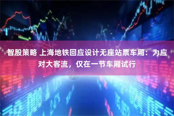 智股策略 上海地铁回应设计无座站票车厢：为应对大客流，仅在一节车厢试行