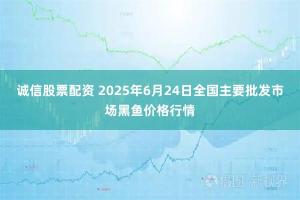 诚信股票配资 2025年6月24日全国主要批发市场黑鱼价格行情
