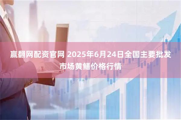 赢翻网配资官网 2025年6月24日全国主要批发市场黄鳝价格行情