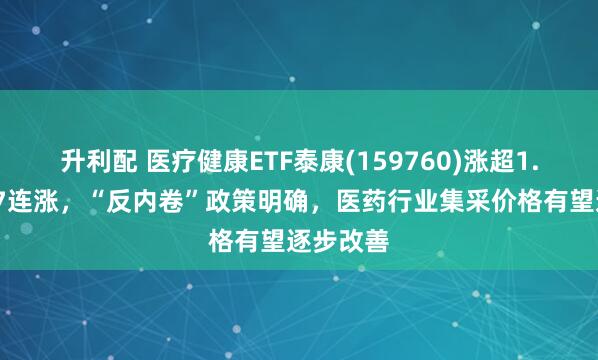 升利配 医疗健康ETF泰康(159760)涨超1.3%冲击7连涨，“反内卷”政策明确，医药行业集采价格有望逐步改善